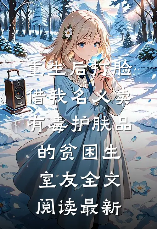 重生后打脸借我名义卖有毒护肤品的贫困生室友全文阅读最新