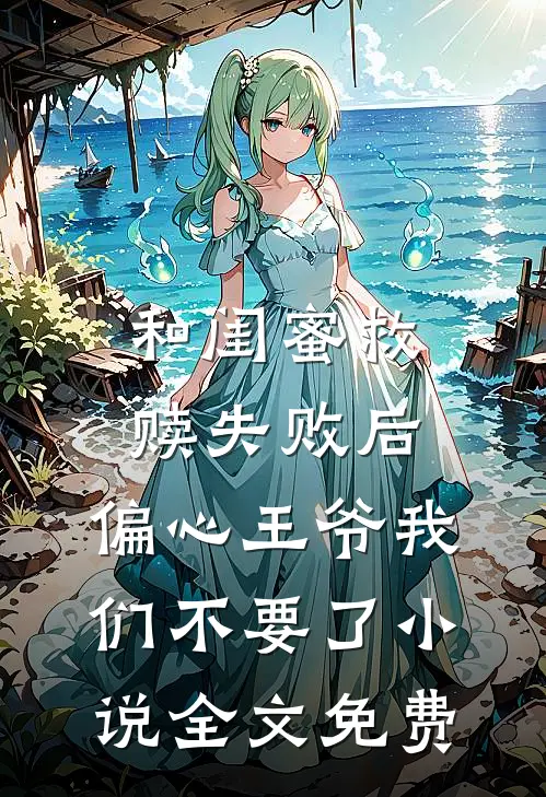和闺蜜救赎失败后，偏心王爷我们不要了小说全文免费