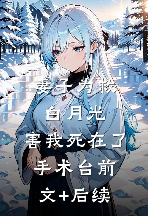 妻子为救白月光，害我死在了手术台前文+后续