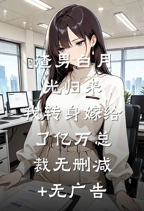 渣男白月光归来，我转身嫁给了亿万总裁无删减+无广告