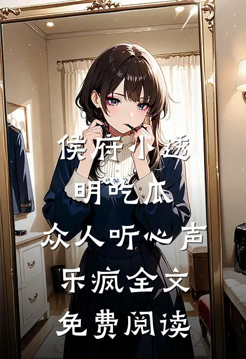侯府小透明吃瓜，众人听心声乐疯全文免费阅读