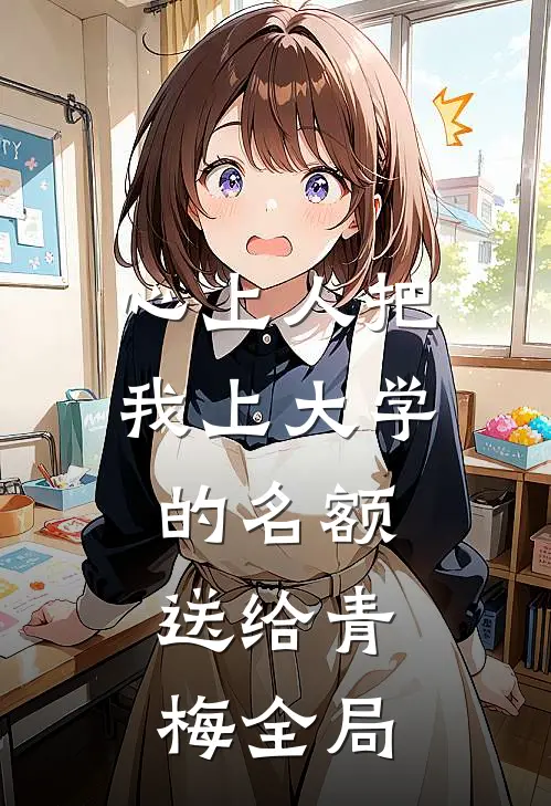 心上人把我上大学的名额，送给青梅全局