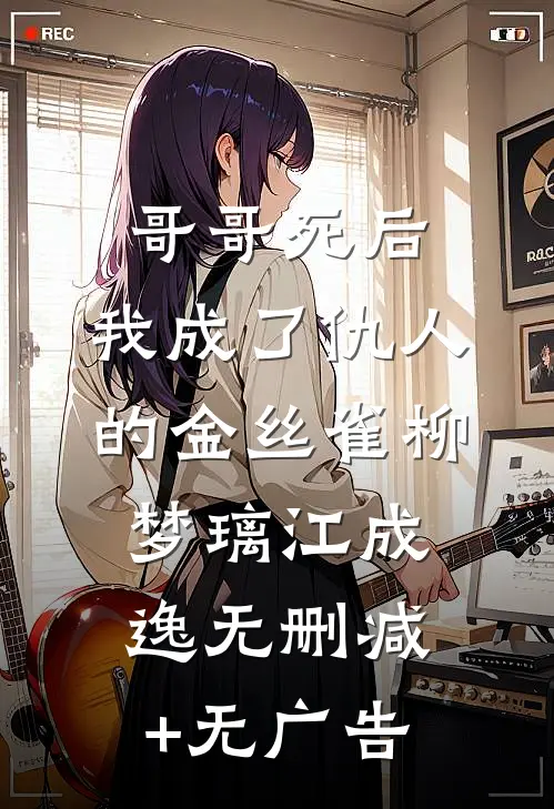 哥哥死后，我成了仇人的金丝雀柳梦璃江成逸无删减+无广告
