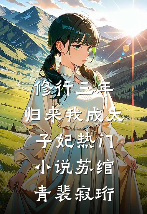 修行三年，归来我成太子妃热门小说苏绾青裴寂珩