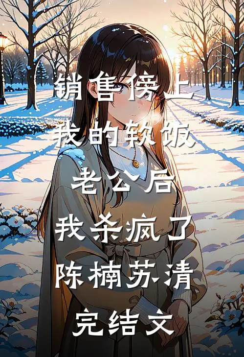 销售傍上我的软饭老公后，我杀疯了陈楠苏清完结文