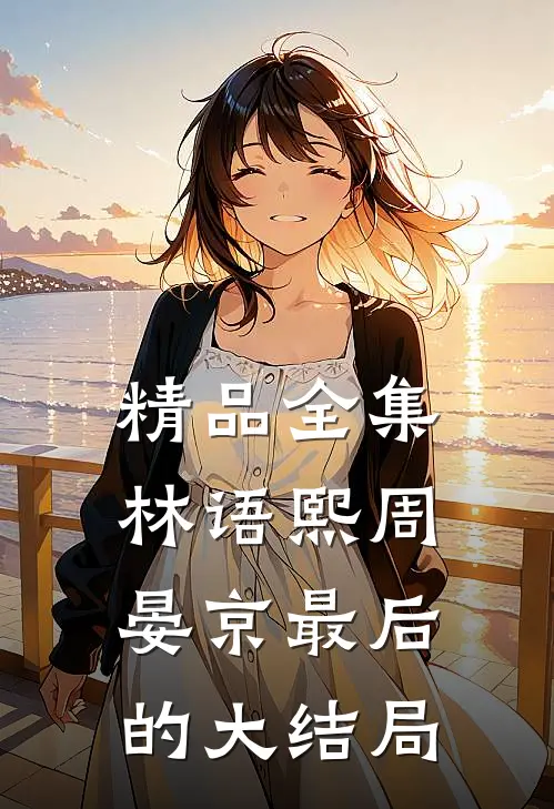 精品全集林语熙周晏京最后的大结局