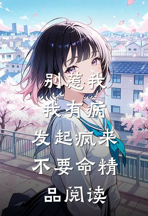 别惹我，我有病，发起疯来不要命精品阅读