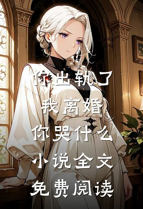 你出轨了，我离婚，你哭什么小说全文免费阅读