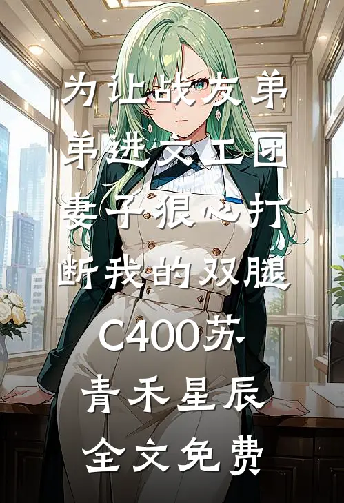 为让战友弟弟进文工团，妻子狠心打断我的双腿C400苏青禾星辰全文免费