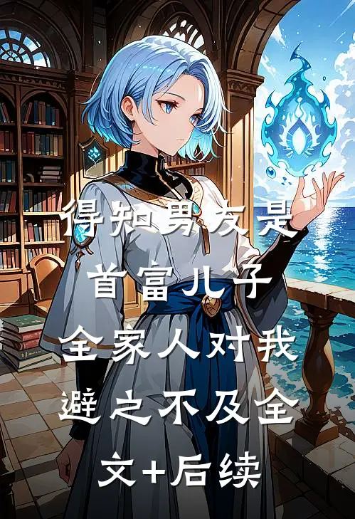 得知男友是首富儿子，全家人对我避之不及全文+后续