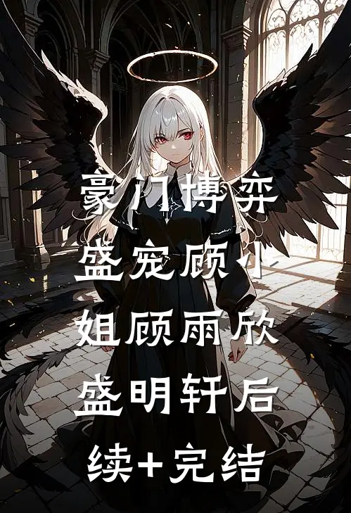 豪门博弈：盛宠顾小姐顾雨欣盛明轩后续+完结