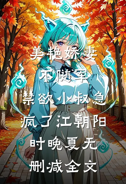 美艳娇妻不随军，禁欲小叔急疯了江朝阳时晚夏无删减全文