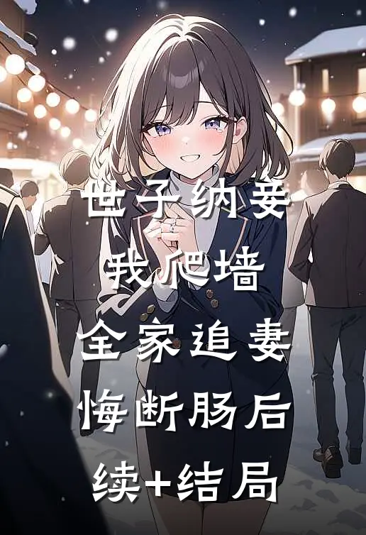 世子纳妾我爬墙，全家追妻悔断肠后续+结局