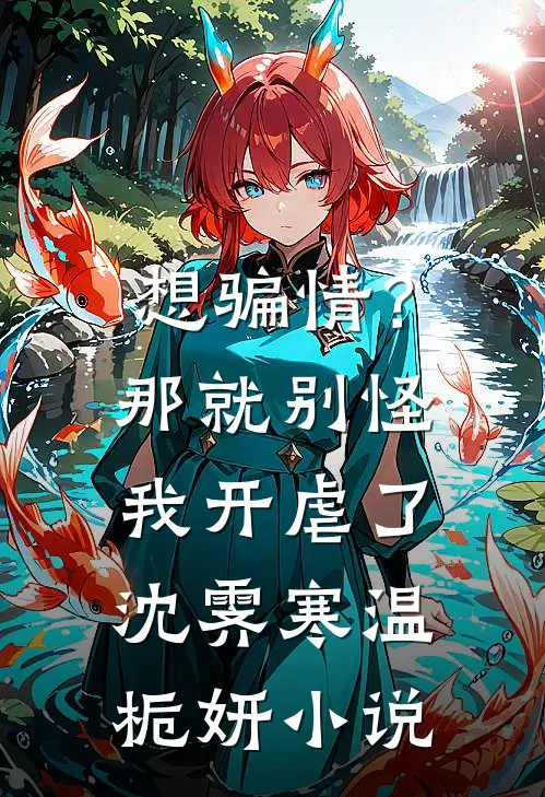 想骗情？那就别怪我开虐了沈霁寒温栀妍小说