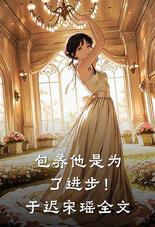包养他是为了进步！于迟宋瑶全文
