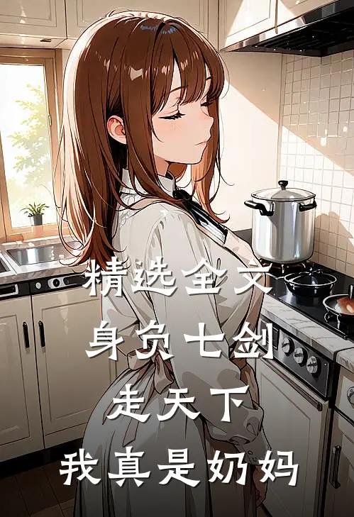 精选全文身负七剑走天下：我真是奶妈