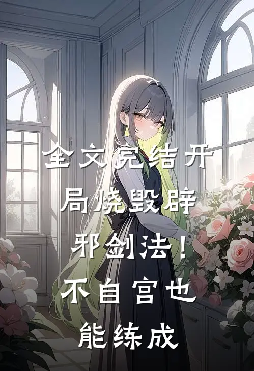 全文完结开局烧毁辟邪剑法！不自宫也能练成