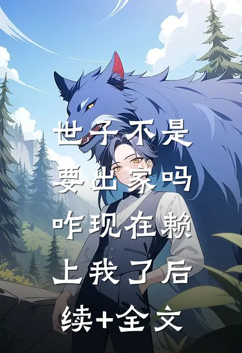 世子不是要出家吗，咋现在赖上我了后续+全文