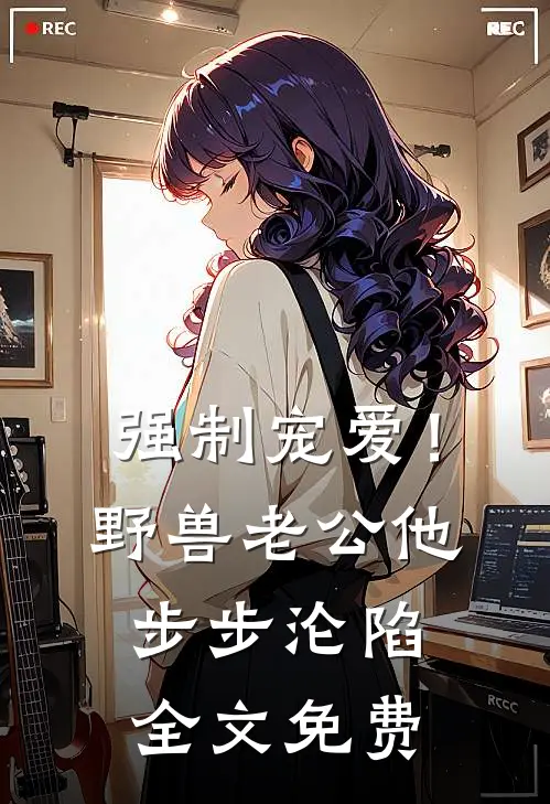 强制宠爱！野兽老公他步步沦陷全文免费