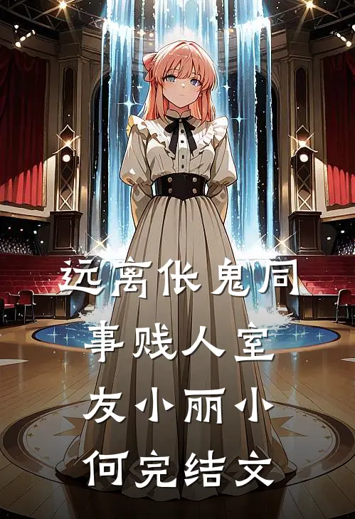 远离“伥鬼同事”“贱人室友”小丽小何完结文
