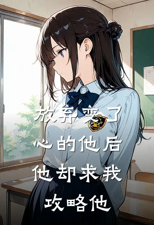 放弃变了心的他后，他却求我攻略他