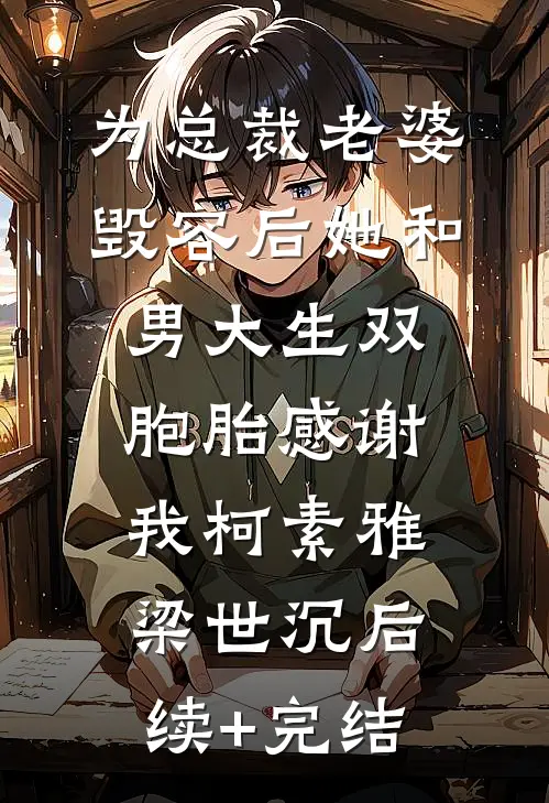 为总裁老婆毁容后她和男大生双胞胎感谢我柯素雅梁世沉后续+完结