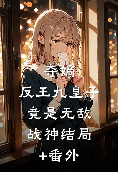 夺嫡：反王九皇子，竟是无敌战神结局+番外