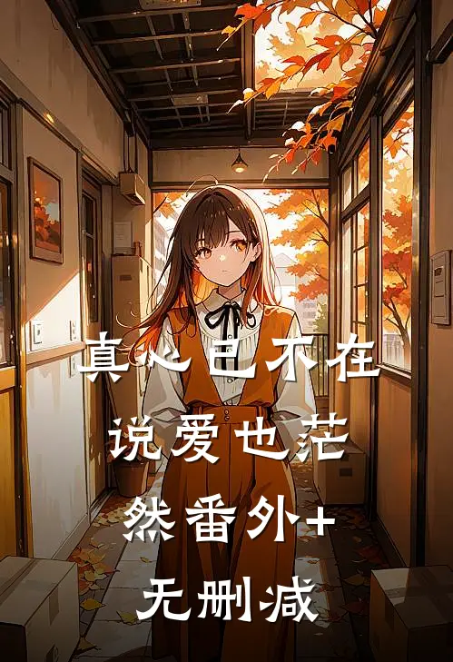 真心已不在，说爱也茫然番外+无删减