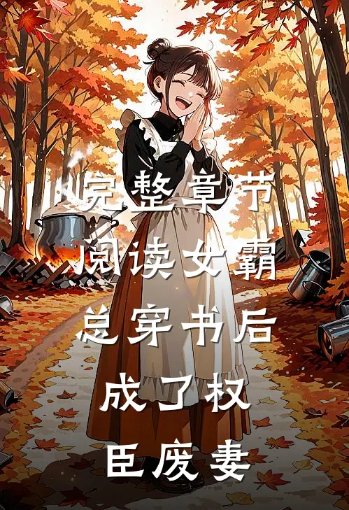 完整章节阅读女霸总穿书后，成了权臣废妻