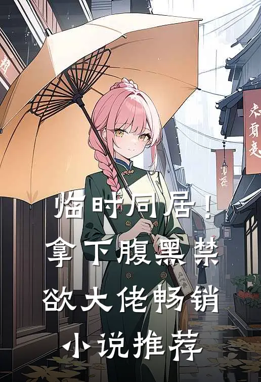 临时同居！拿下腹黑禁欲大佬畅销小说推荐
