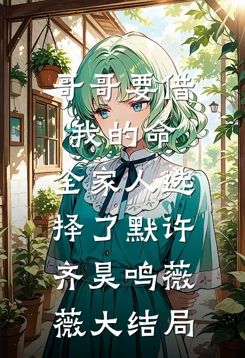 哥哥要借我的命，全家人选择了默许齐昊鸣薇薇大结局