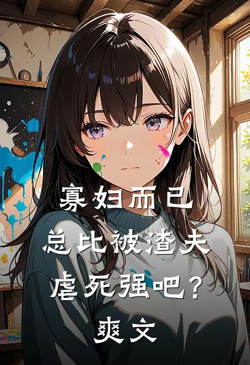 寡妇而已，总比被渣夫虐死强吧？爽文