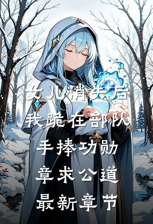 女儿消失后，我跪在部队手捧功勋章求公道最新章节