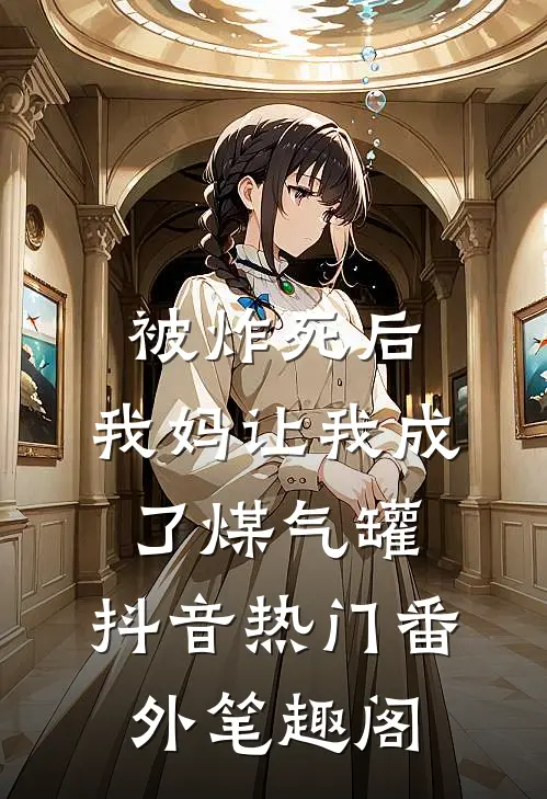 被炸死后，我妈让我成了煤气罐：抖音热门番外笔趣阁