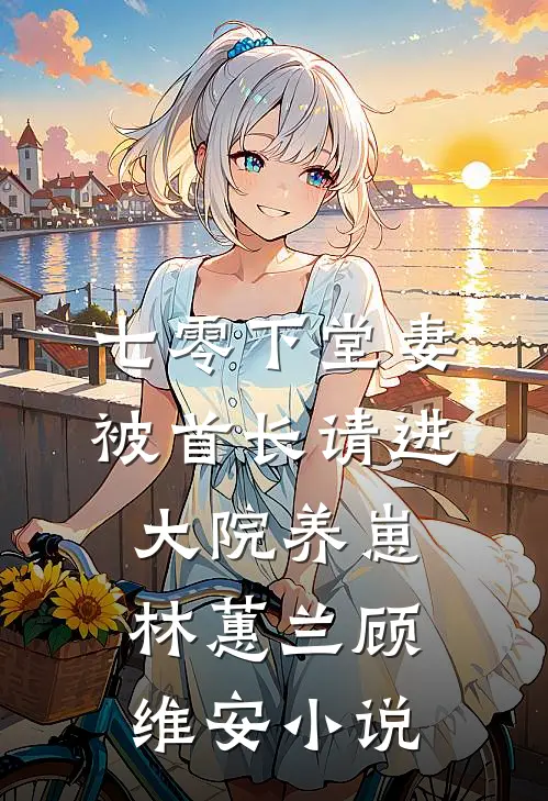 七零下堂妻，被首长请进大院养崽林蕙兰顾维安小说