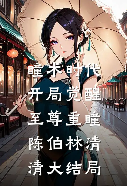瞳术时代：开局觉醒至尊重瞳陈伯林清清大结局