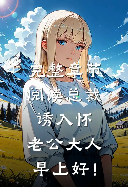 完整章节阅读总裁诱入怀：老公大人，早上好！