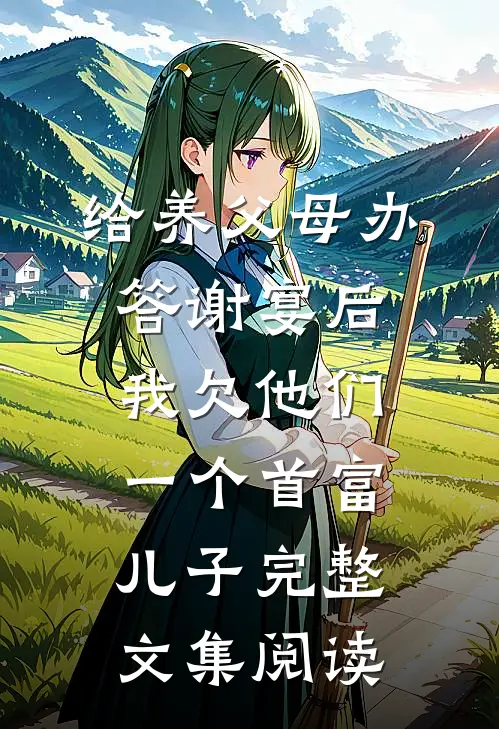 给养父母办答谢宴后，我欠他们一个首富儿子完整文集阅读