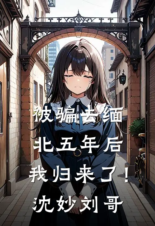 被骗去缅北五年后，我归来了！沈妙刘哥
