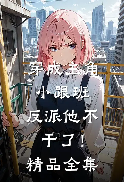 穿成主角小跟班，反派他不干了！精品全集