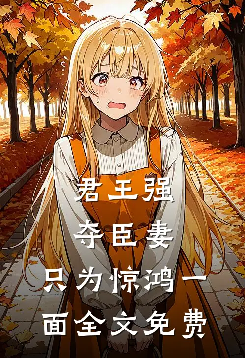 君王强夺臣妻，只为惊鸿一面全文免费