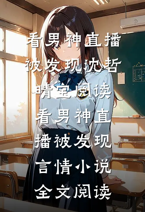 看男神直播被发现沈哲晴宝阅读_看男神直播被发现言情小说全文阅读