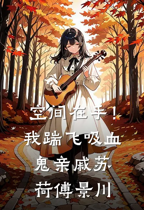 空间在手！我踹飞吸血鬼亲戚苏荷傅景川