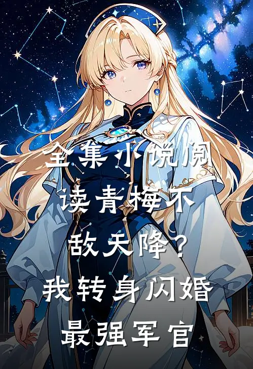 全集小说阅读青梅不敌天降？我转身闪婚最强军官