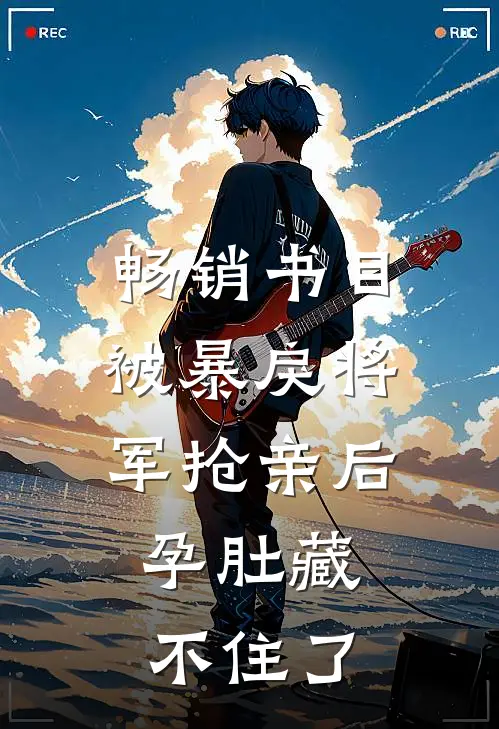 畅销书目被暴戾将军抢亲后，孕肚藏不住了