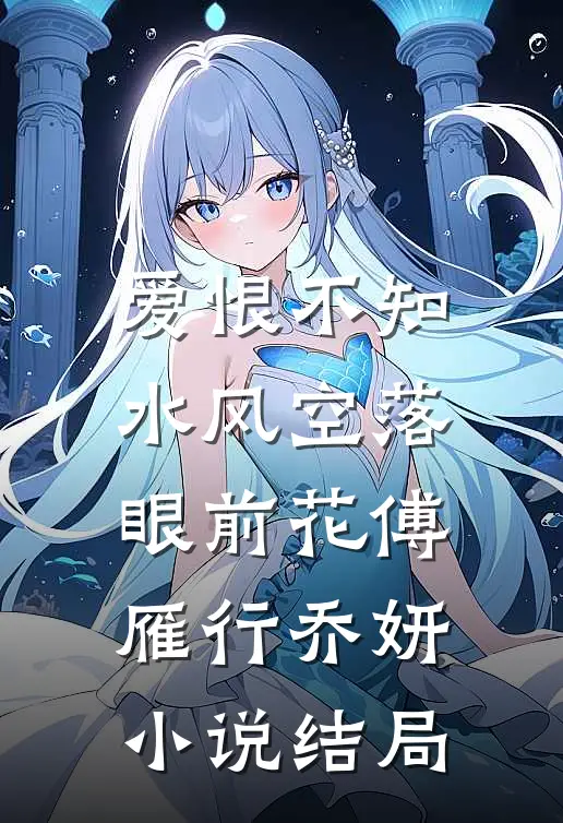 爱恨不知，水风空落眼前花傅雁行乔妍小说结局