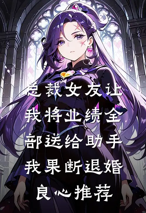 总裁女友让我将业绩全部送给助手，我果断退婚良心推荐