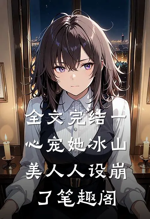 全文完结一心宠她冰山美人人设崩了笔趣阁