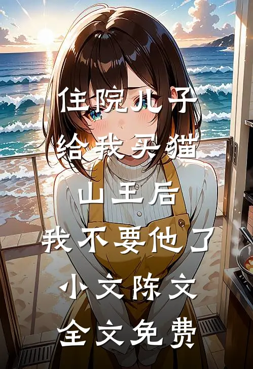 住院儿子给我买猫山王后，我不要他了小文陈文全文免费
