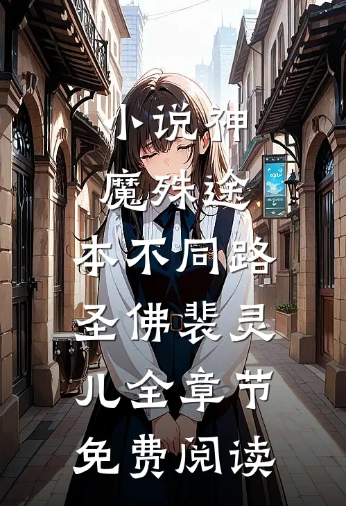 小说神魔殊途，本不同路圣佛裴灵儿全章节免费阅读